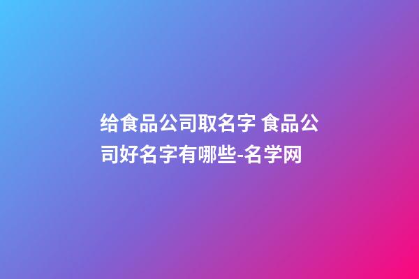 给食品公司取名字 食品公司好名字有哪些-名学网-第1张-公司起名-玄机派